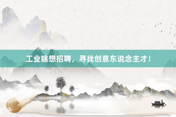 工业瞎想招聘，寻找创意东说念主才！